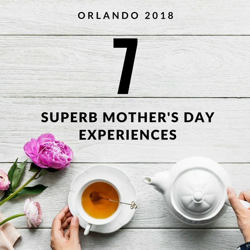 7 Superb Mother’s Day Experiences In Orlando - Orlando Magazine