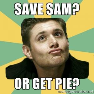 supernatural meme with dean's face reading save sam or get pie