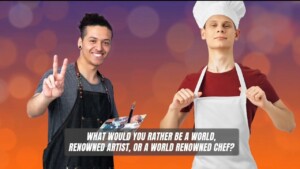 Would You Rather Be A World Renowned Artist Or A World Renowned Chef?